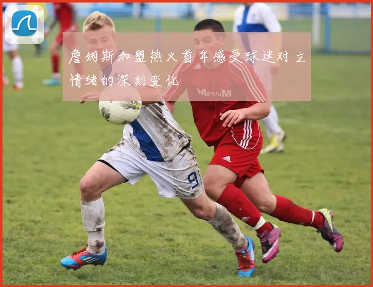 詹姆斯加盟热火首年感受球迷对立情绪的深刻变化