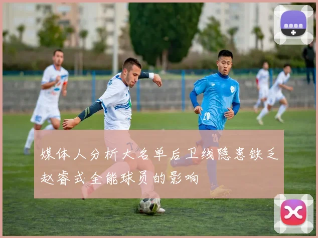 媒体人分析大名单后卫线隐患缺乏赵睿式全能球员的影响