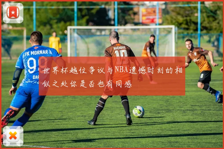 世界杯越位争议与NBA遗憾时刻的相似之处你是否也有同感