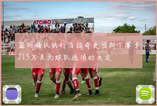 篮网确认执行马拉奇史密斯下赛季215万美元球队选项的决定