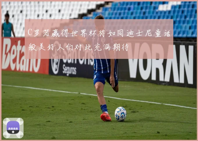 C罗若赢得世界杯将如同迪士尼童话般美好人们对此充满期待