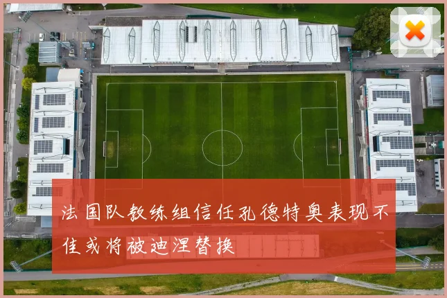 法国队教练组信任孔德特奥表现不佳或将被迪涅替换