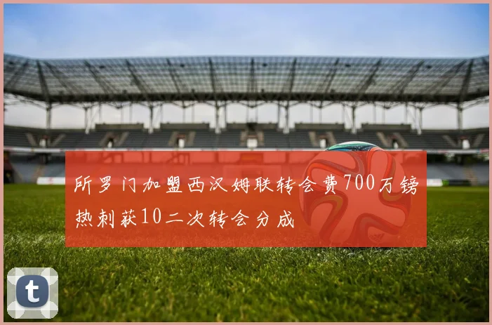 所罗门加盟西汉姆联转会费700万镑热刺获10二次转会分成